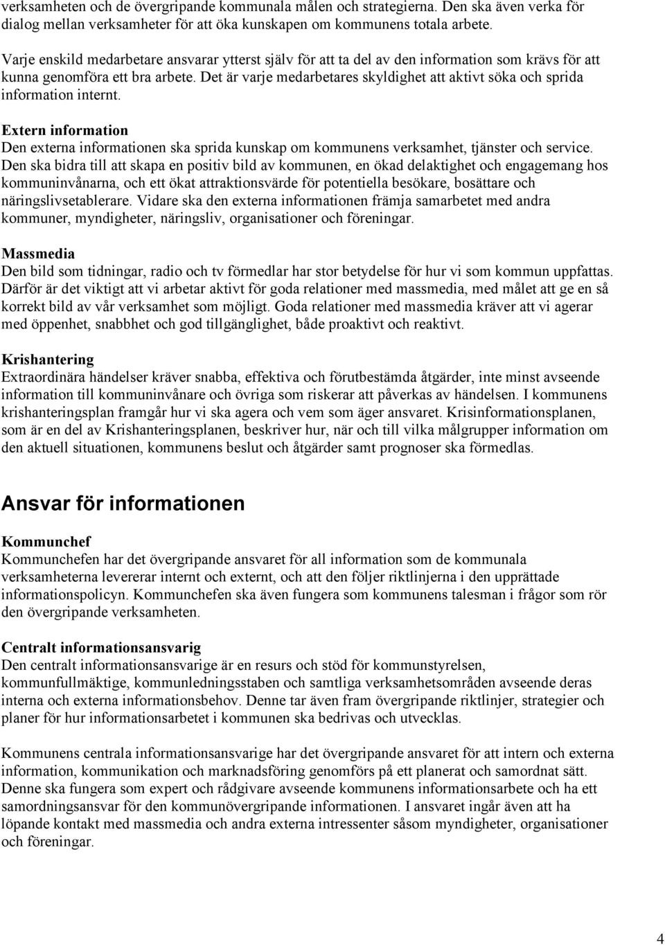 Det är varje medarbetares skyldighet att aktivt söka och sprida information internt. Extern information Den externa informationen ska sprida kunskap om kommunens verksamhet, tjänster och service.