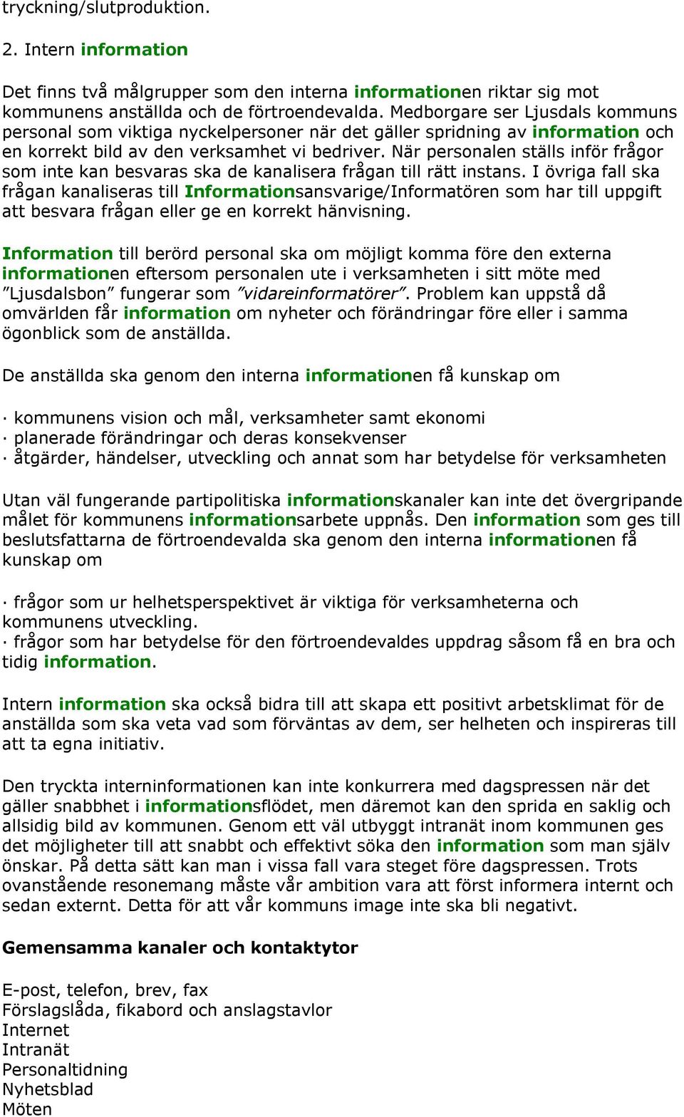 När personalen ställs inför frågor som inte kan besvaras ska de kanalisera frågan till rätt instans.