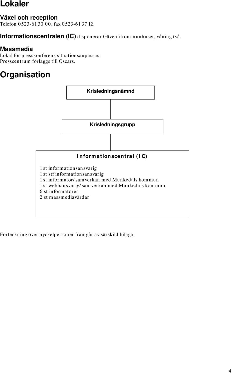 Organisation Krisledningsnämnd Krisledningsgrupp Informationscentral (IC) 1 st informationsansvarig 1 st stf informationsansvarig 1 st