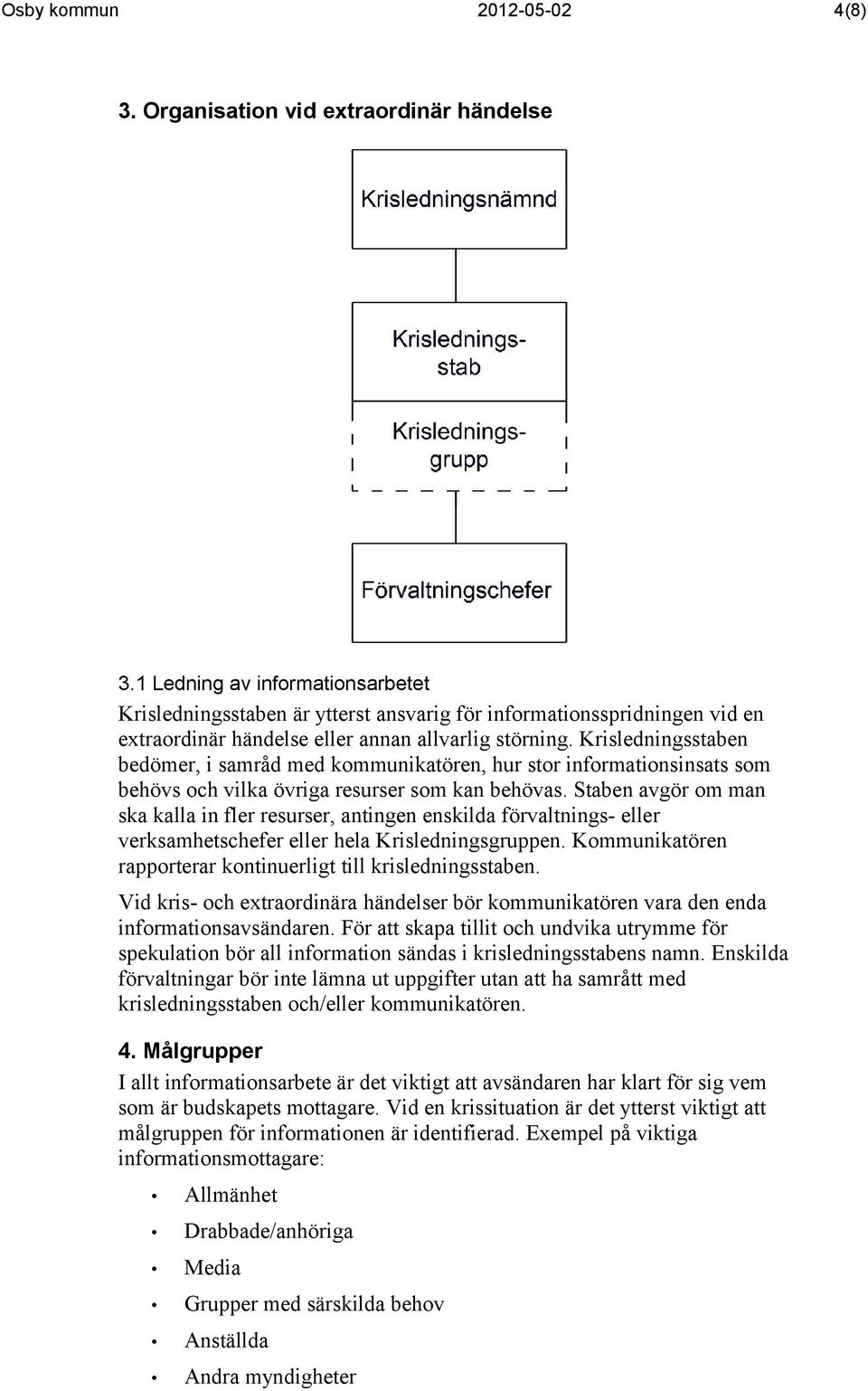 Krisledningsstaben bedömer, i samråd med kommunikatören, hur stor informationsinsats som behövs och vilka övriga resurser som kan behövas.