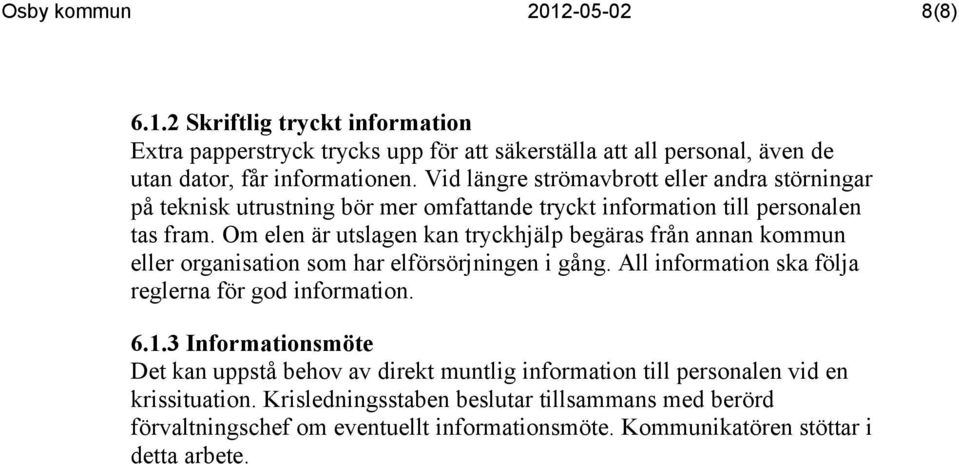 Om elen är utslagen kan tryckhjälp begäras från annan kommun eller organisation som har elförsörjningen i gång. All information ska följa reglerna för god information. 6.1.