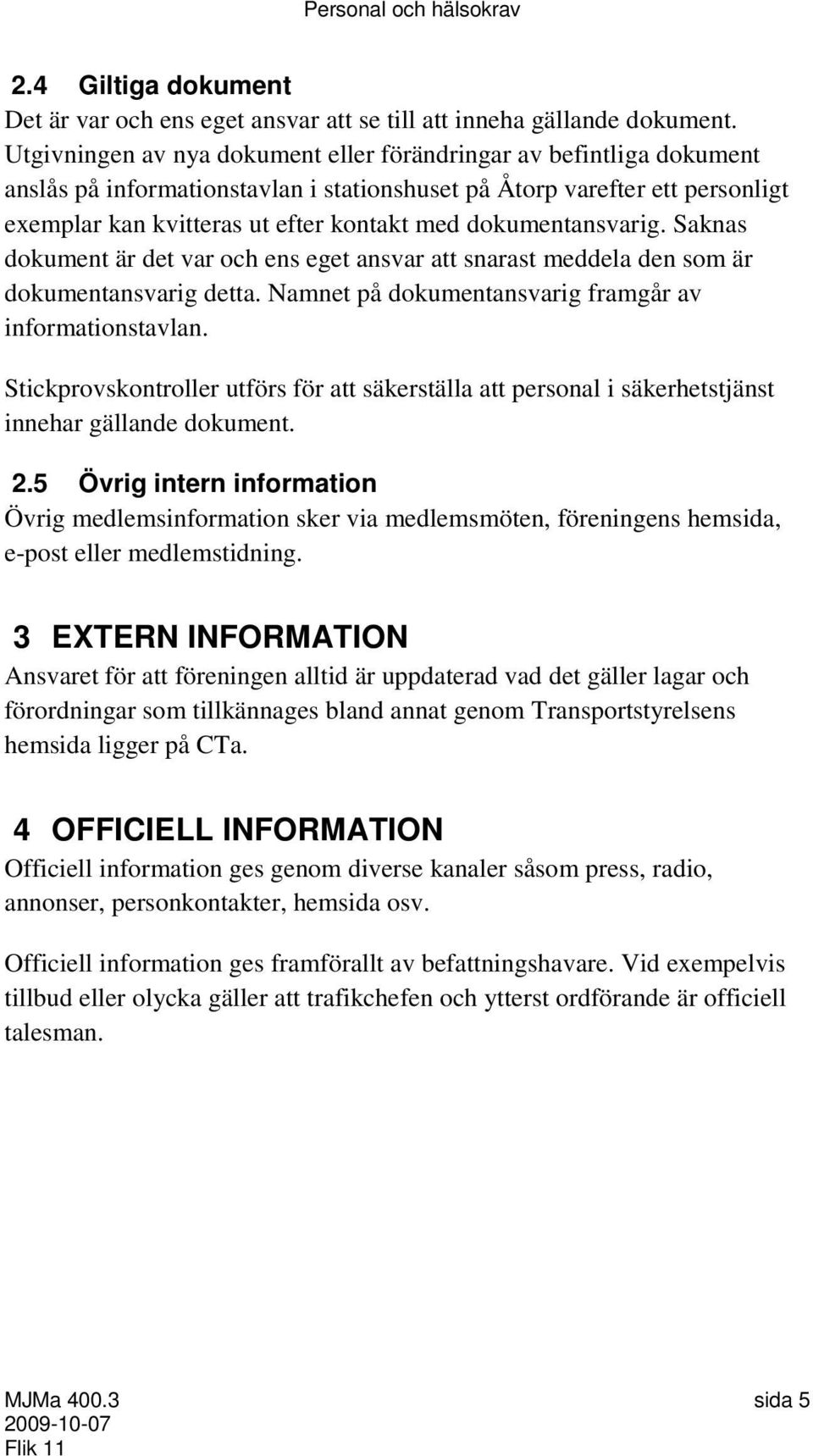 dokumentansvarig. Saknas dokument är det var och ens eget ansvar att snarast meddela den som är dokumentansvarig detta. Namnet på dokumentansvarig framgår av informationstavlan.