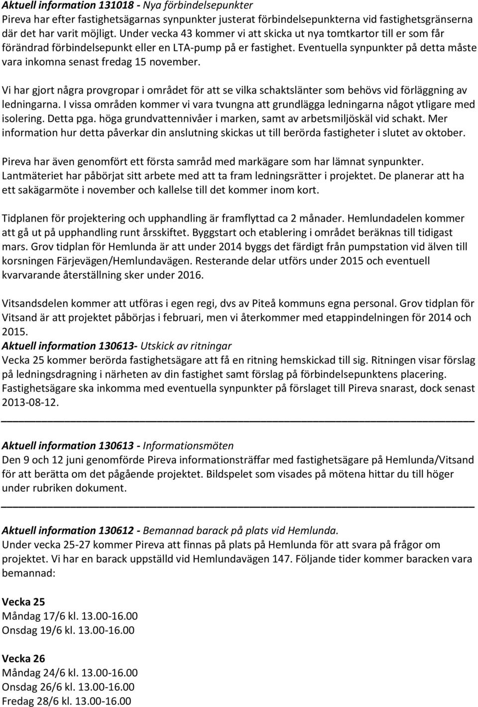 Eventuella synpunkter på detta måste vara inkomna senast fredag 15 november. Vi har gjort några provgropar i området för att se vilka schaktslänter som behövs vid förläggning av ledningarna.