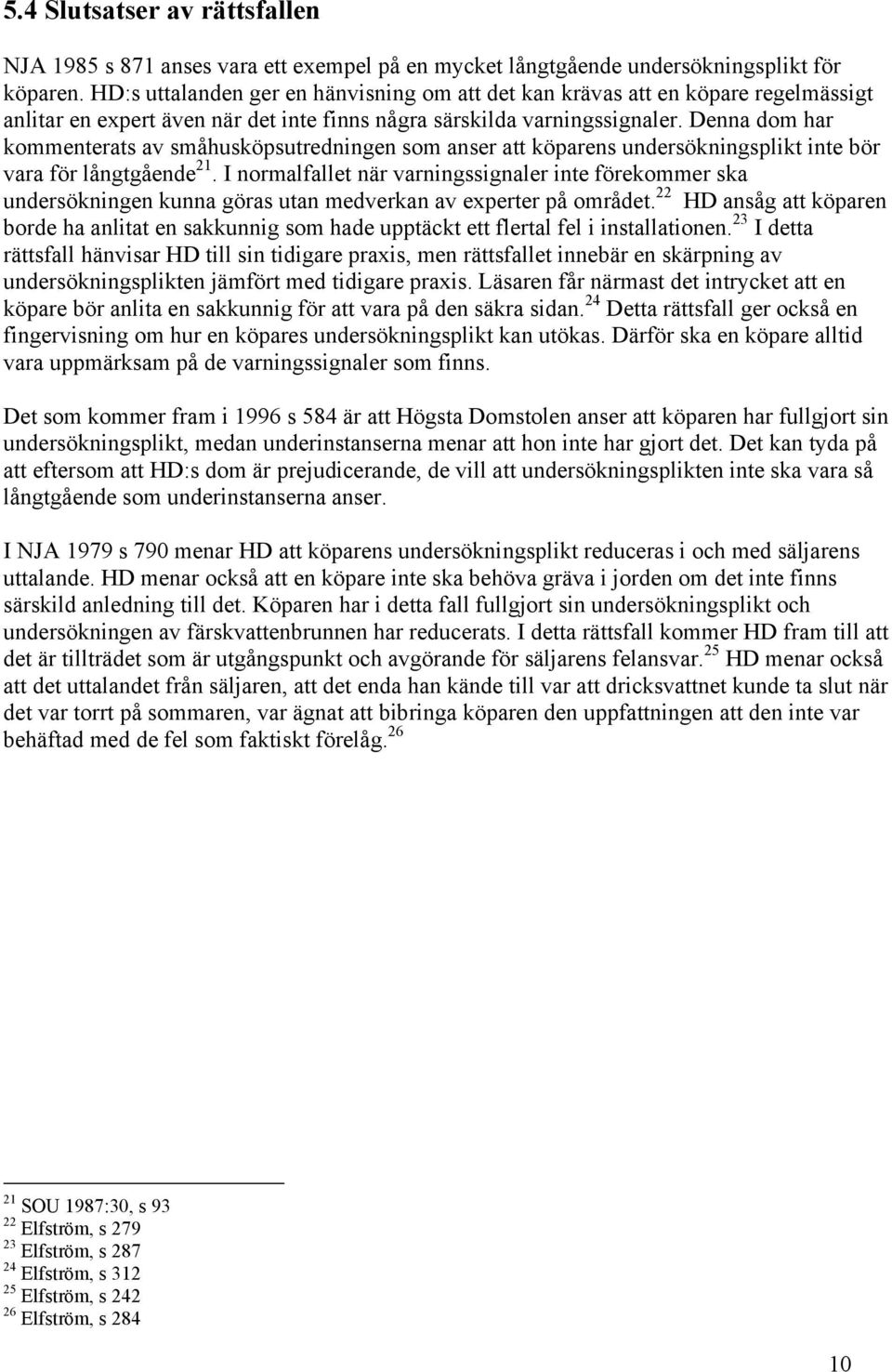 Denna dom har kommenterats av småhusköpsutredningen som anser att köparens undersökningsplikt inte bör vara för långtgående 21.