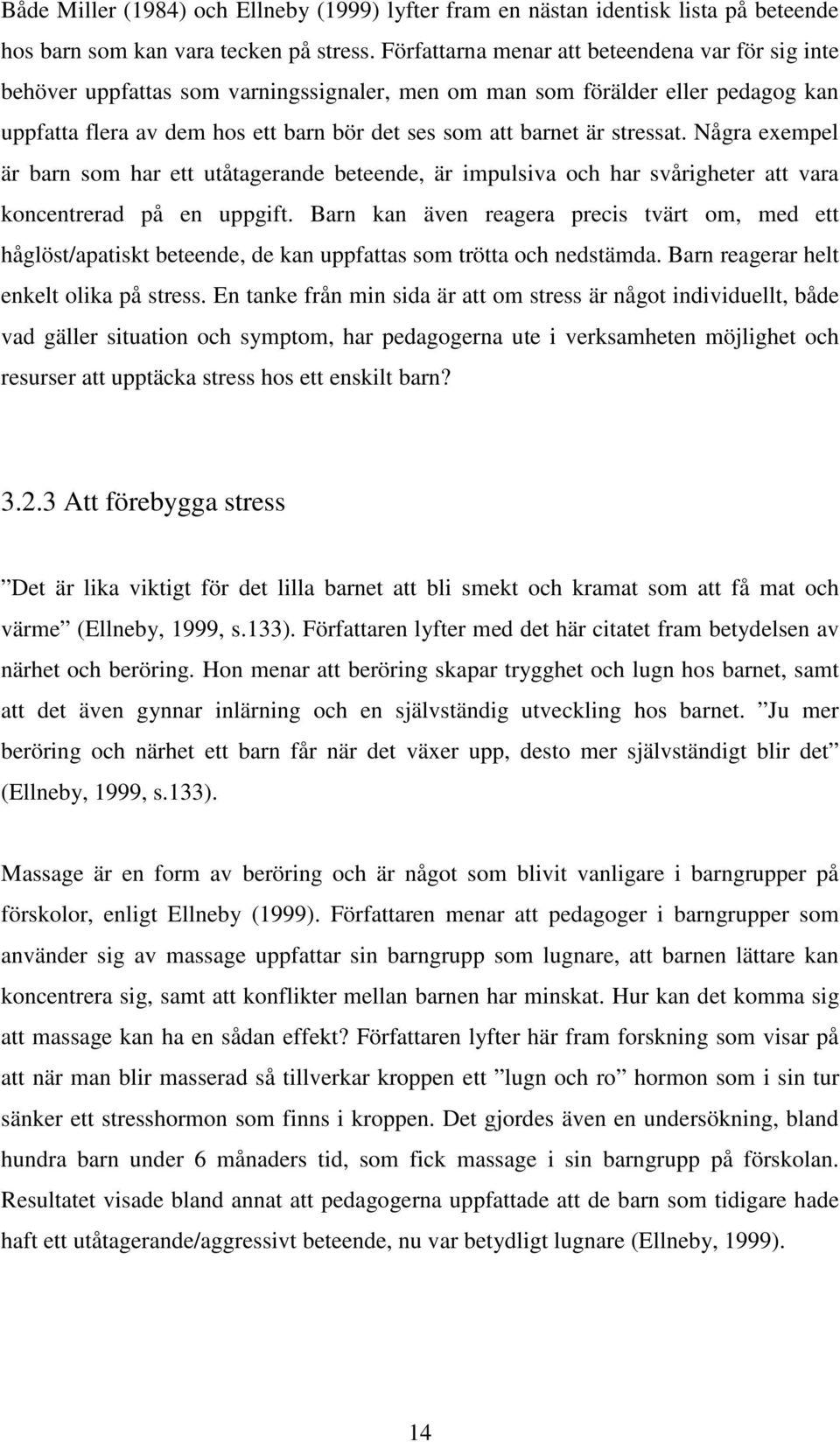 stressat. Några exempel är barn som har ett utåtagerande beteende, är impulsiva och har svårigheter att vara koncentrerad på en uppgift.