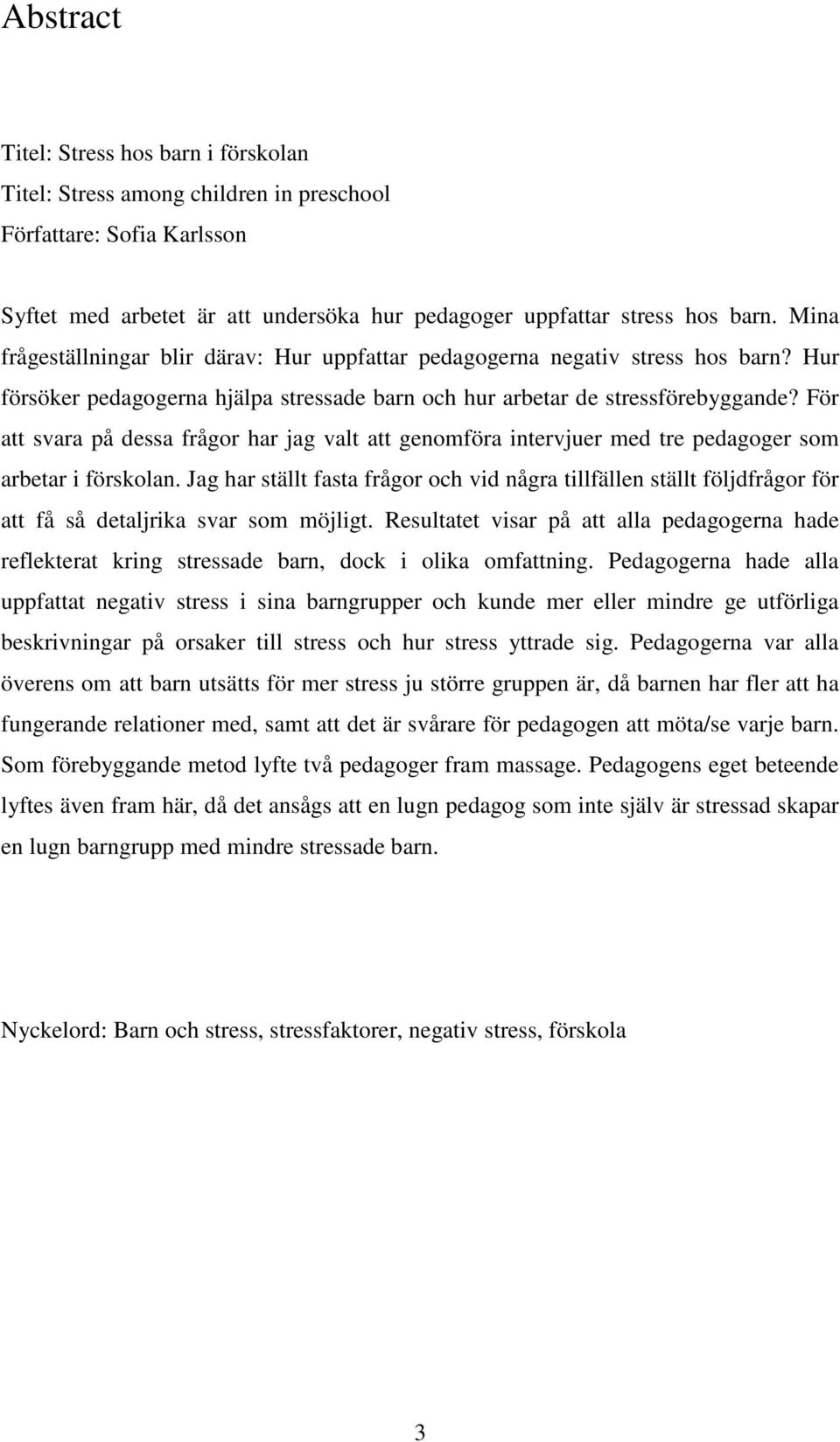 För att svara på dessa frågor har jag valt att genomföra intervjuer med tre pedagoger som arbetar i förskolan.