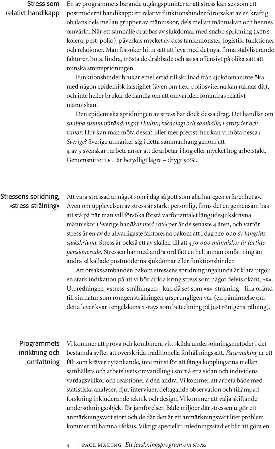 När ett samhälle drabbas av sjukdomar med snabb spridning (AIDS, kolera, pest, polio), påverkas mycket av dess tankemönster, logistik, funktioner och relationer.