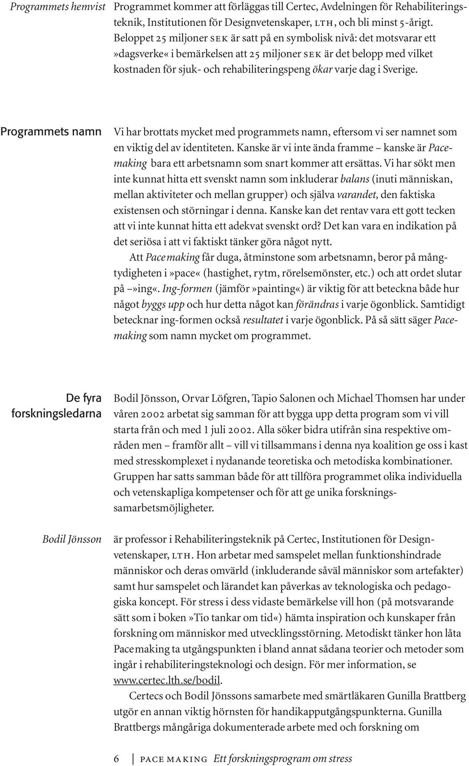 dag i Sverige. Programmets namn Vi har brottats mycket med programmets namn, eftersom vi ser namnet som en viktig del av identiteten.