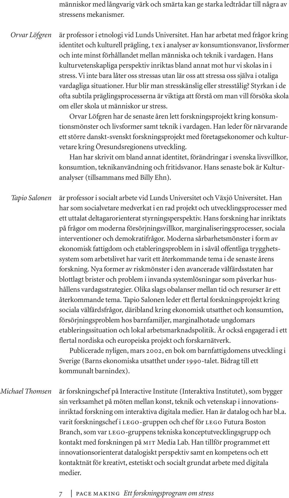 Hans kulturvetenskapliga perspektiv inriktas bland annat mot hur vi skolas in i stress. Vi inte bara låter oss stressas utan lär oss att stressa oss själva i otaliga vardagliga situationer.
