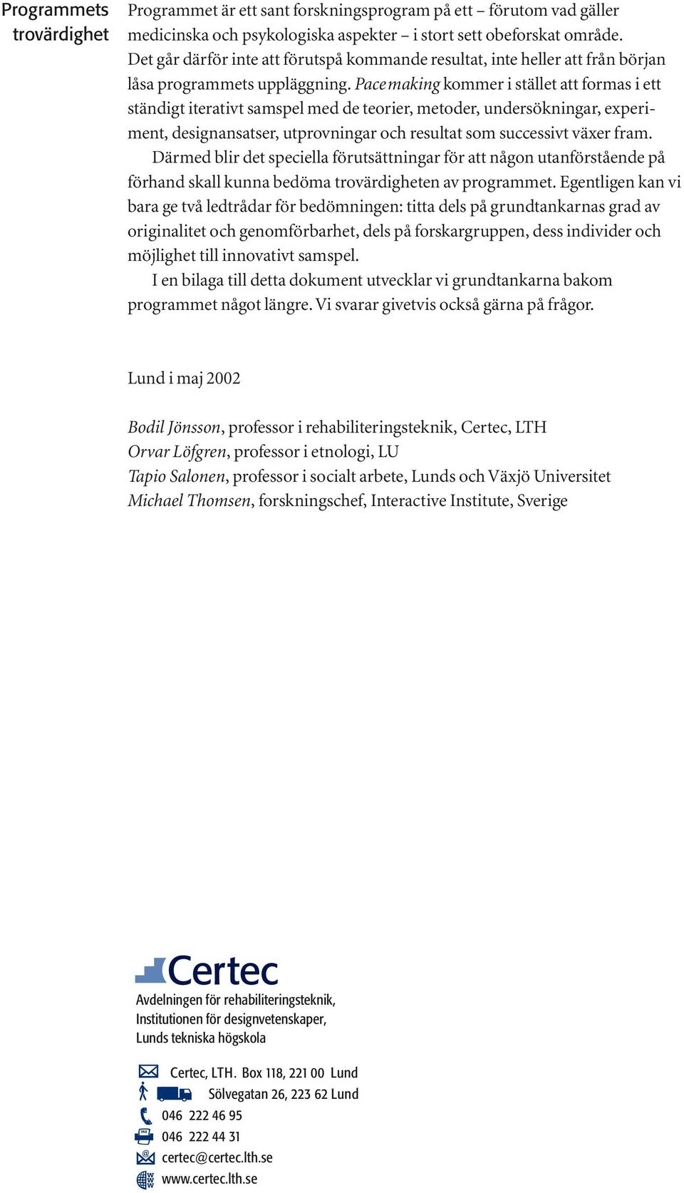 Pace making kommer i stället att formas i ett ständigt iterativt samspel med de teorier, metoder, undersökningar, experiment, designansatser, utprovningar och resultat som successivt växer fram.