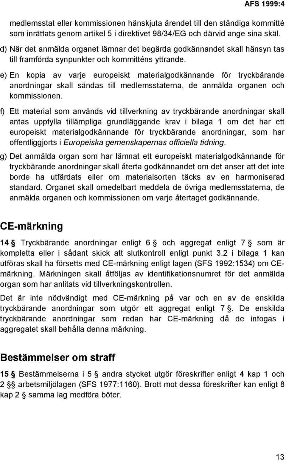 e) En kopia av varje europeiskt materialgodkännande för tryckbärande anordningar skall sändas till medlemsstaterna, de anmälda organen och kommissionen.