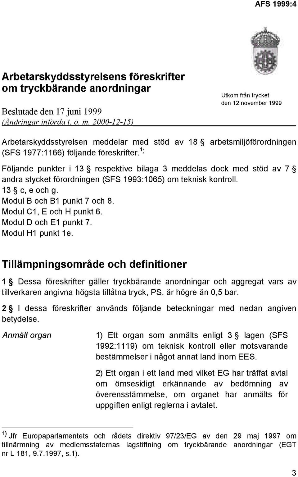 1 ) Följande punkter i 13 respektive bilaga 3 meddelas dock med stöd av 7 andra stycket förordningen (SFS 1993:1065) om teknisk kontroll. 13 c, e och g. Modul B och B1 punkt 7 och 8.