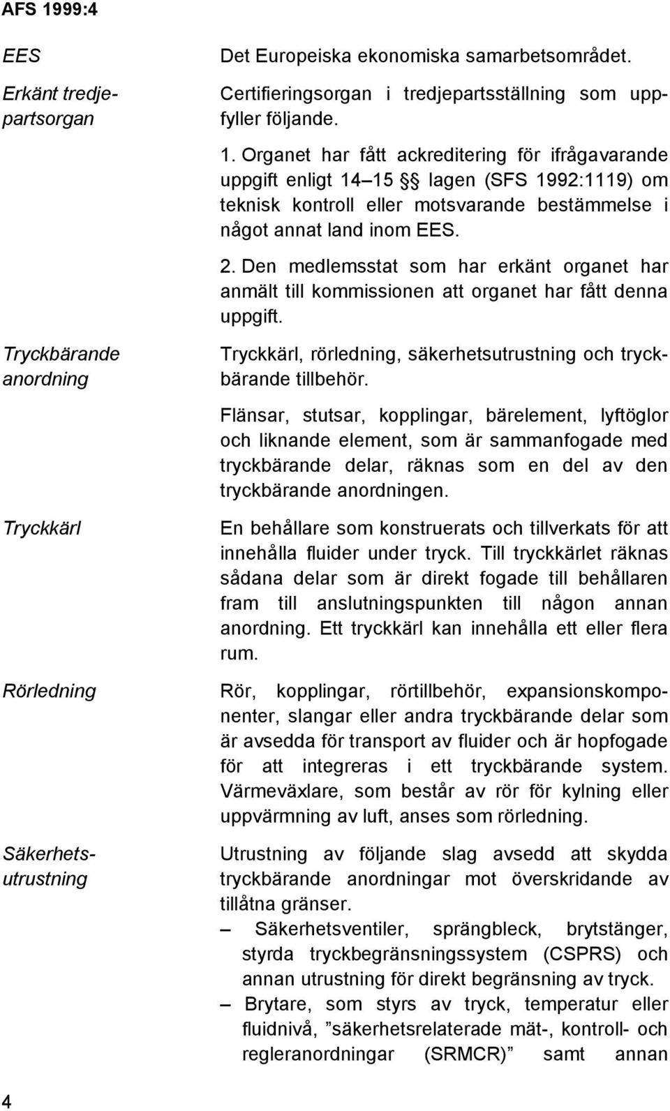 Organet har fått ackreditering för ifrågavarande uppgift enligt 14 15 lagen (SFS 1992:1119) om teknisk kontroll eller motsvarande bestämmelse i något annat land inom EES. 2.