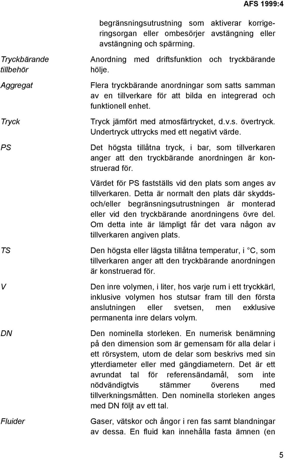 Flera tryckbärande anordningar som satts samman av en tillverkare för att bilda en integrerad och funktionell enhet. Tryck jämfört med atmosfärtrycket, d.v.s. övertryck.