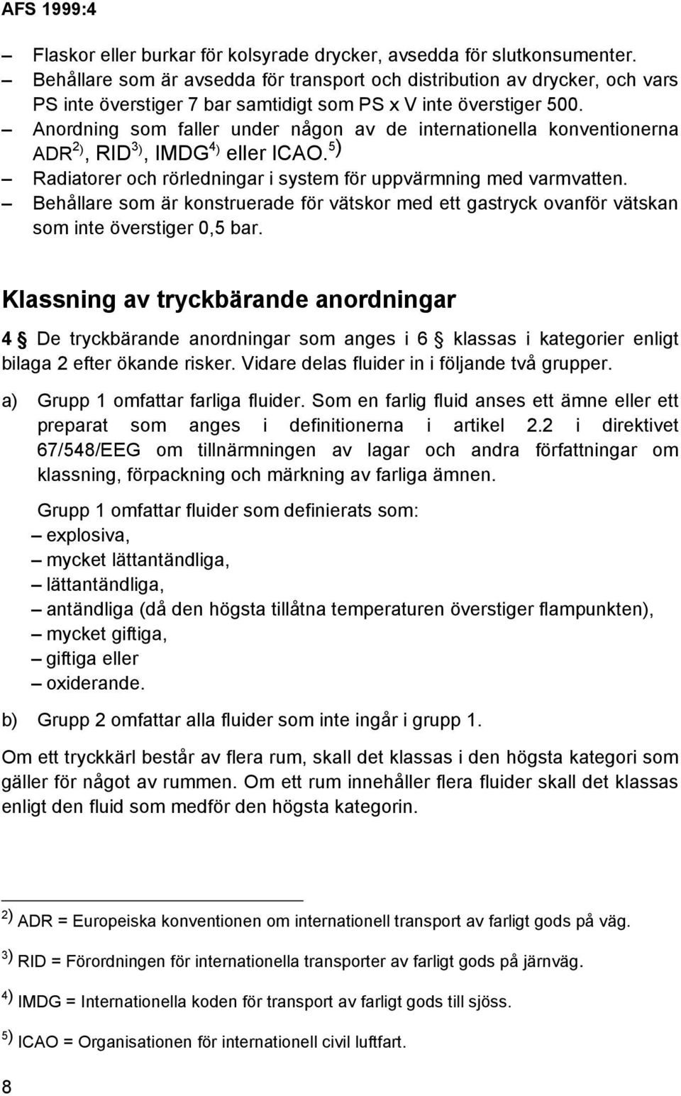 Anordning som faller under någon av de internationella konventionerna ADR 2 ), RID 3 ), IMDG 4 ) eller ICAO. 5 ) Radiatorer och rörledningar i system för uppvärmning med varmvatten.