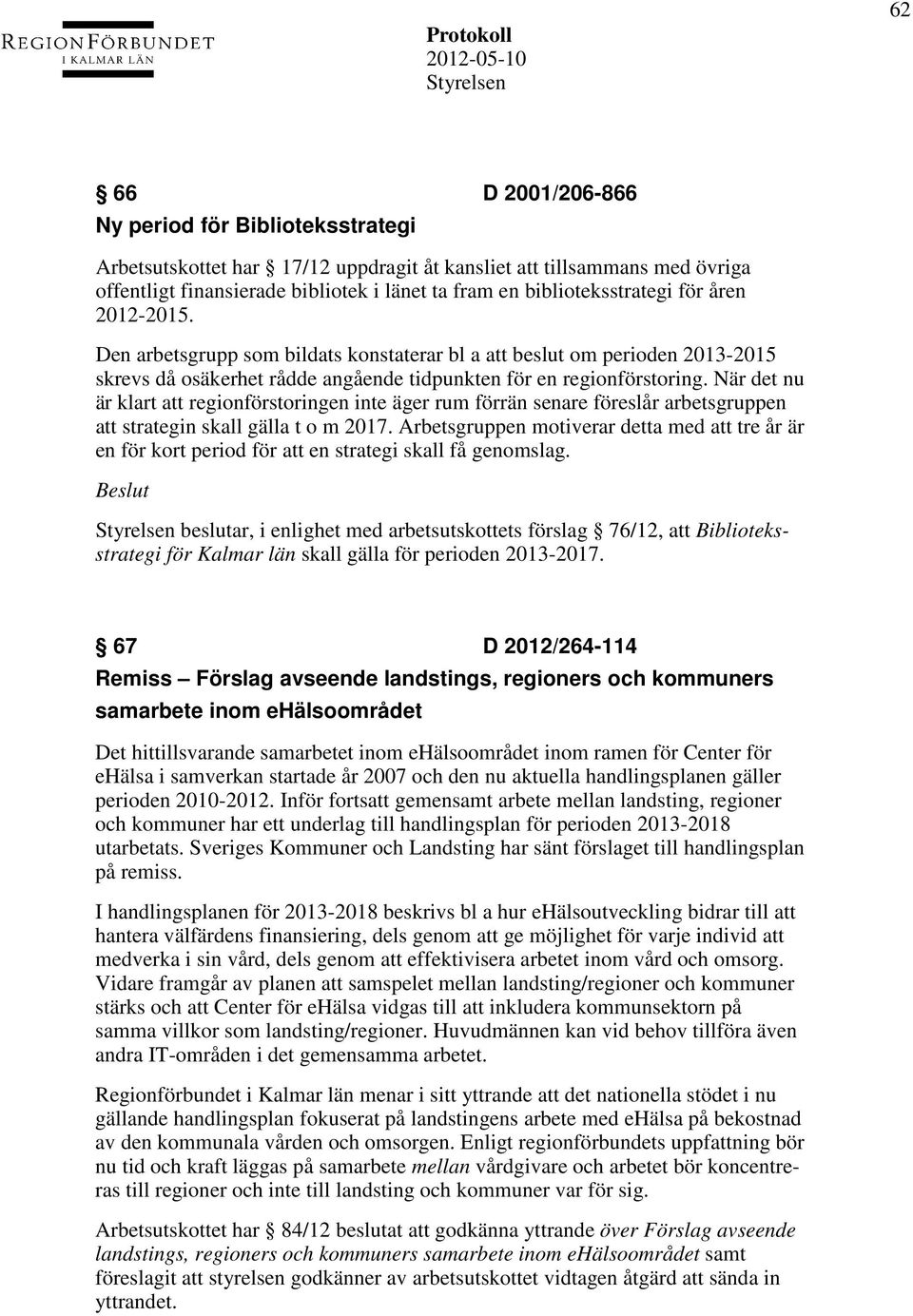 När det nu är klart att regionförstoringen inte äger rum förrän senare föreslår arbetsgruppen att strategin skall gälla t o m 2017.