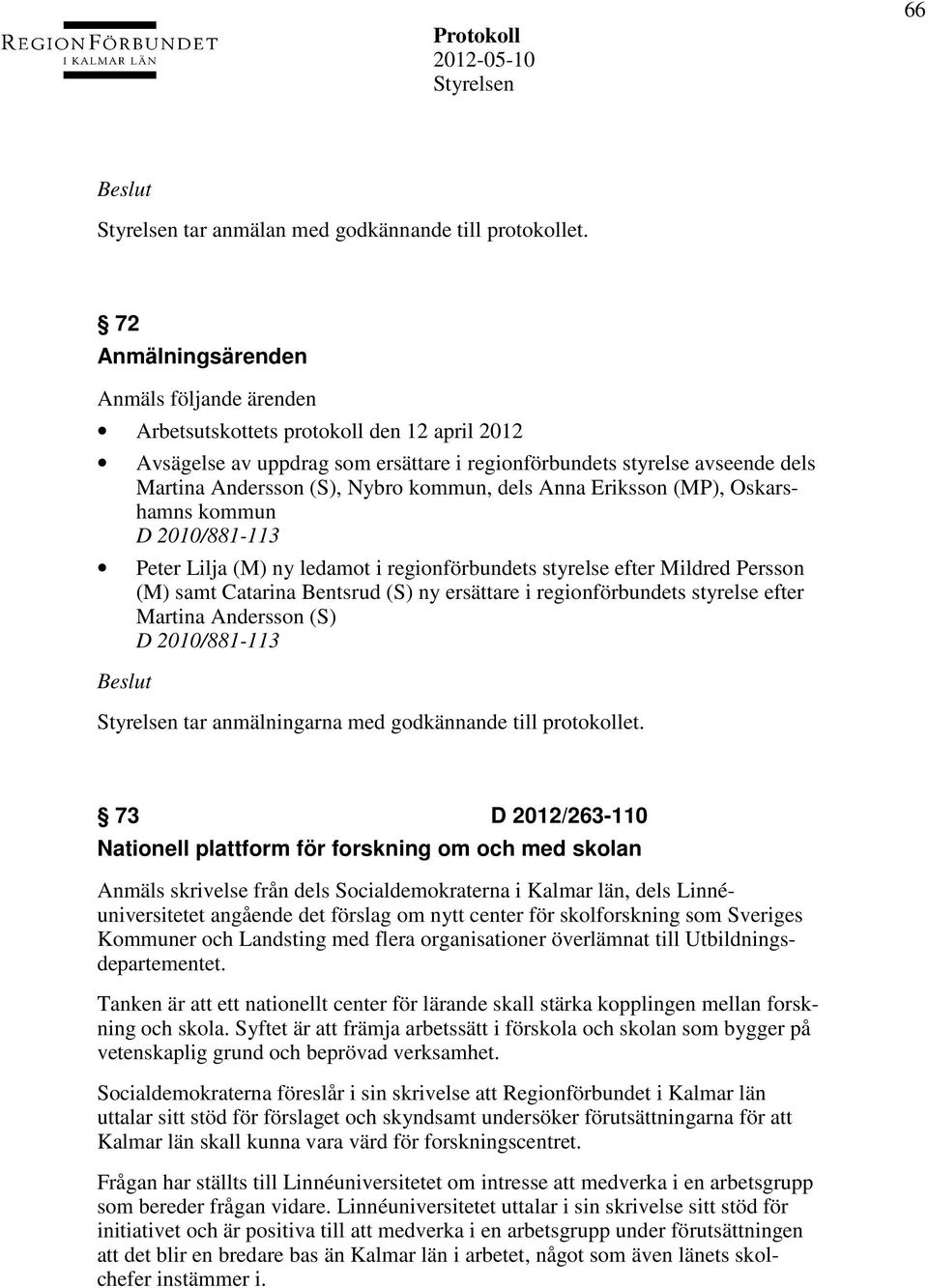 kommun, dels Anna Eriksson (MP), Oskarshamns kommun D 2010/881-113 Peter Lilja (M) ny ledamot i regionförbundets styrelse efter Mildred Persson (M) samt Catarina Bentsrud (S) ny ersättare i