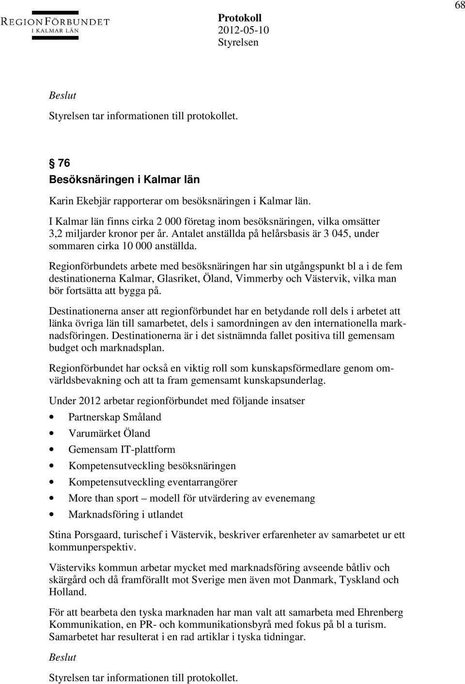 Regionförbundets arbete med besöksnäringen har sin utgångspunkt bl a i de fem destinationerna Kalmar, Glasriket, Öland, Vimmerby och Västervik, vilka man bör fortsätta att bygga på.