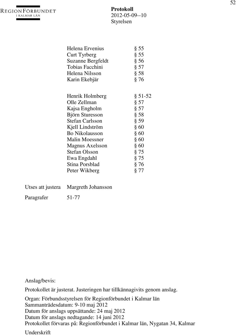 Paragrafer 51-77 Margreth Johansson Anslag/bevis: Protokollet är justerat. Justeringen har tillkännagivits genom anslag.