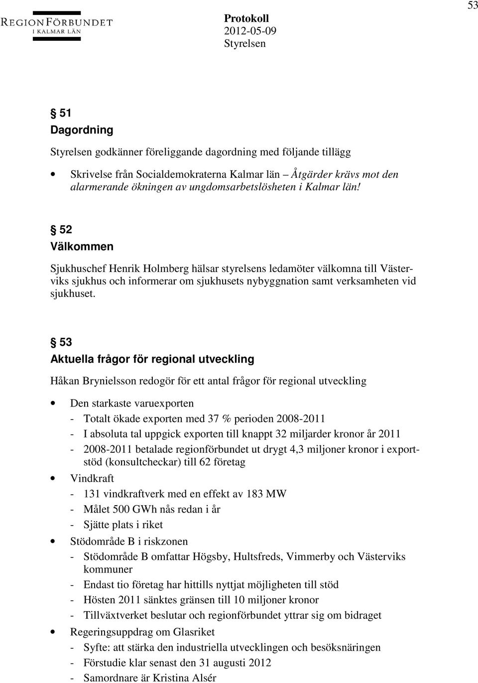 53 Aktuella frågor för regional utveckling Håkan Brynielsson redogör för ett antal frågor för regional utveckling Den starkaste varuexporten - Totalt ökade exporten med 37 % perioden 2008-2011 - I