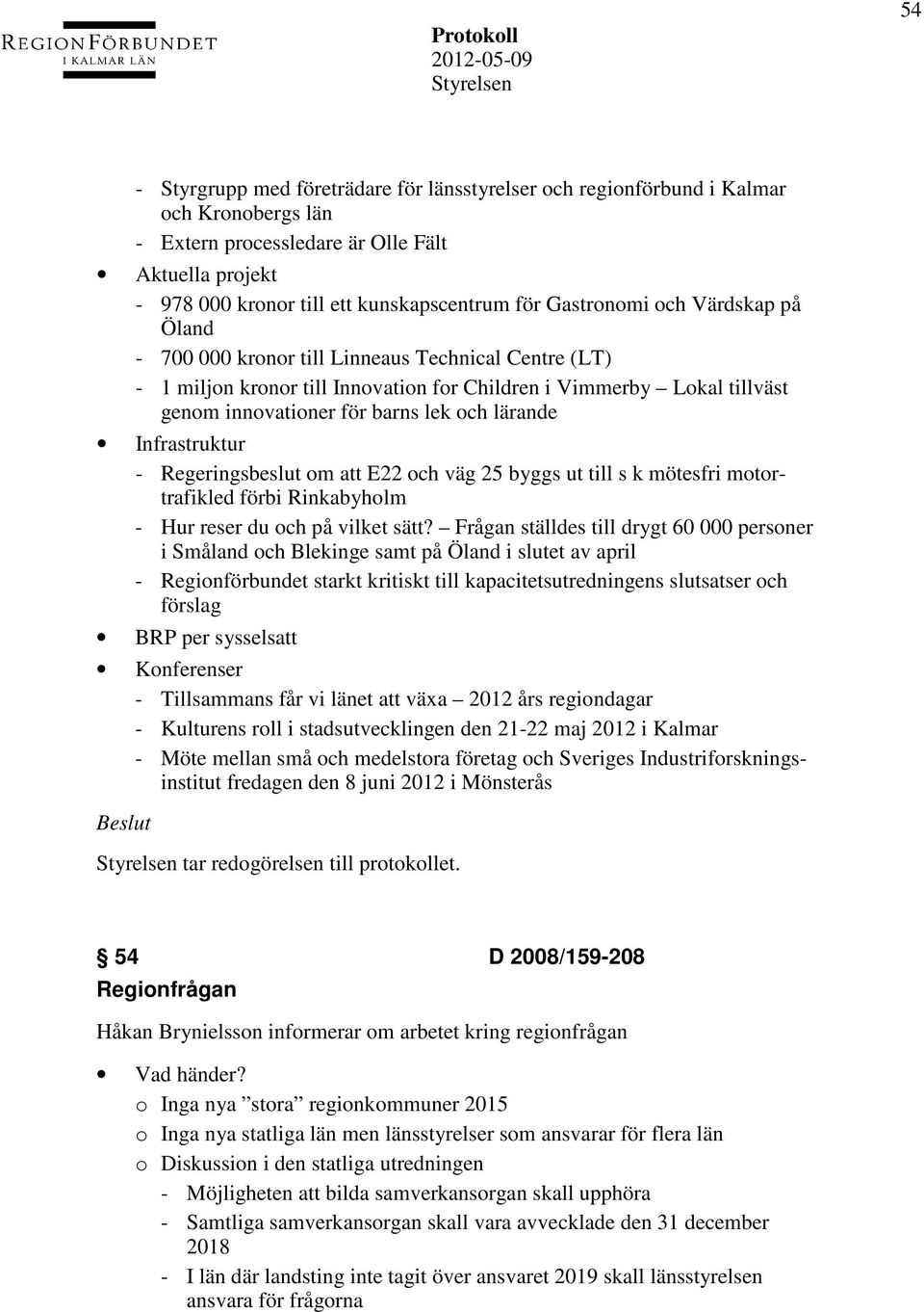 för barns lek och lärande Infrastruktur - Regeringsbeslut om att E22 och väg 25 byggs ut till s k mötesfri motortrafikled förbi Rinkabyholm - Hur reser du och på vilket sätt?
