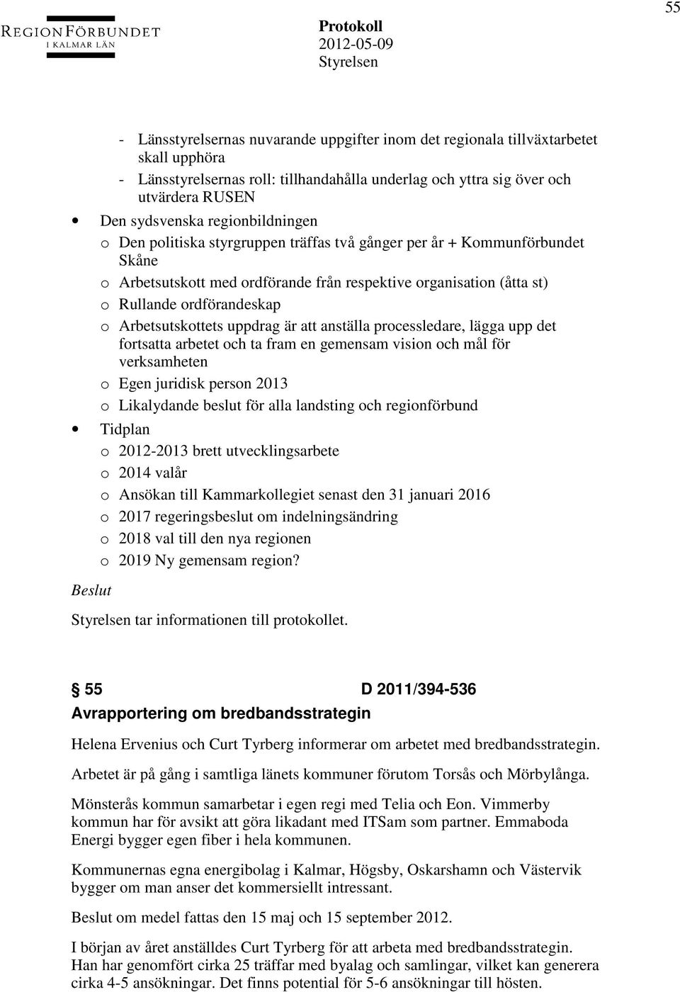 ordförandeskap o Arbetsutskottets uppdrag är att anställa processledare, lägga upp det fortsatta arbetet och ta fram en gemensam vision och mål för verksamheten o Egen juridisk person 2013 o
