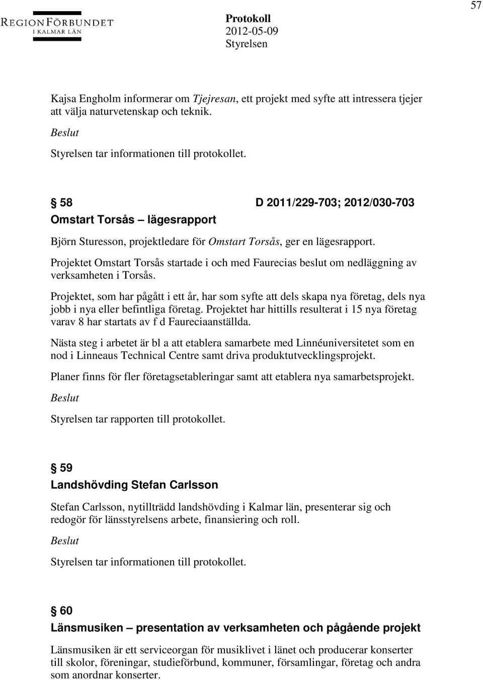 Projektet Omstart Torsås startade i och med Faurecias beslut om nedläggning av verksamheten i Torsås.