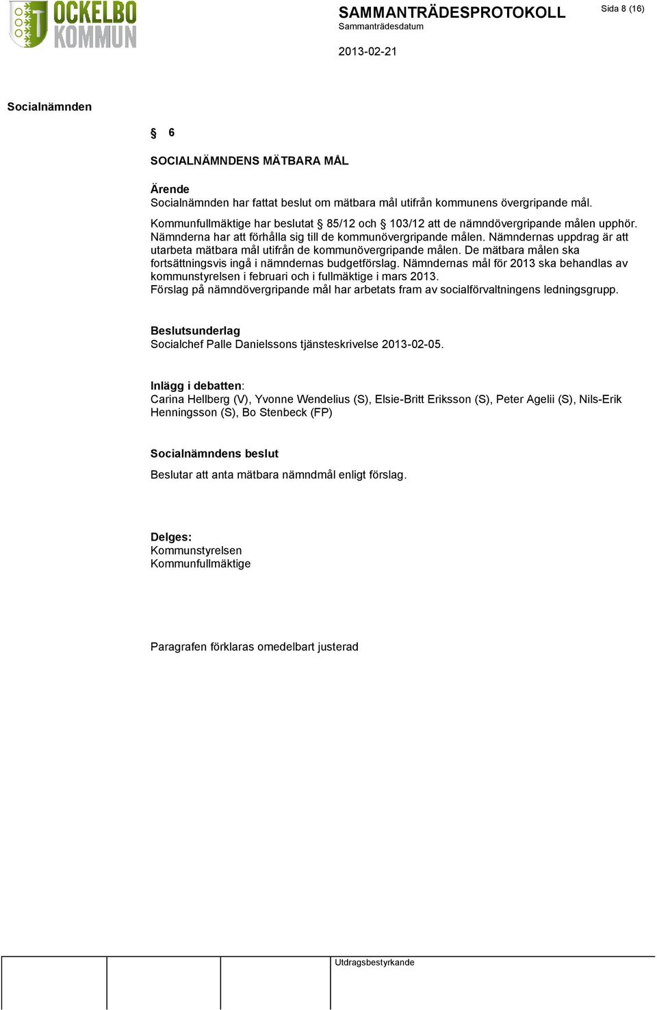 De mätbara målen ska fortsättningsvis ingå i nämndernas budgetförslag. Nämndernas mål för 2013 ska behandlas av kommunstyrelsen i februari och i fullmäktige i mars 2013.