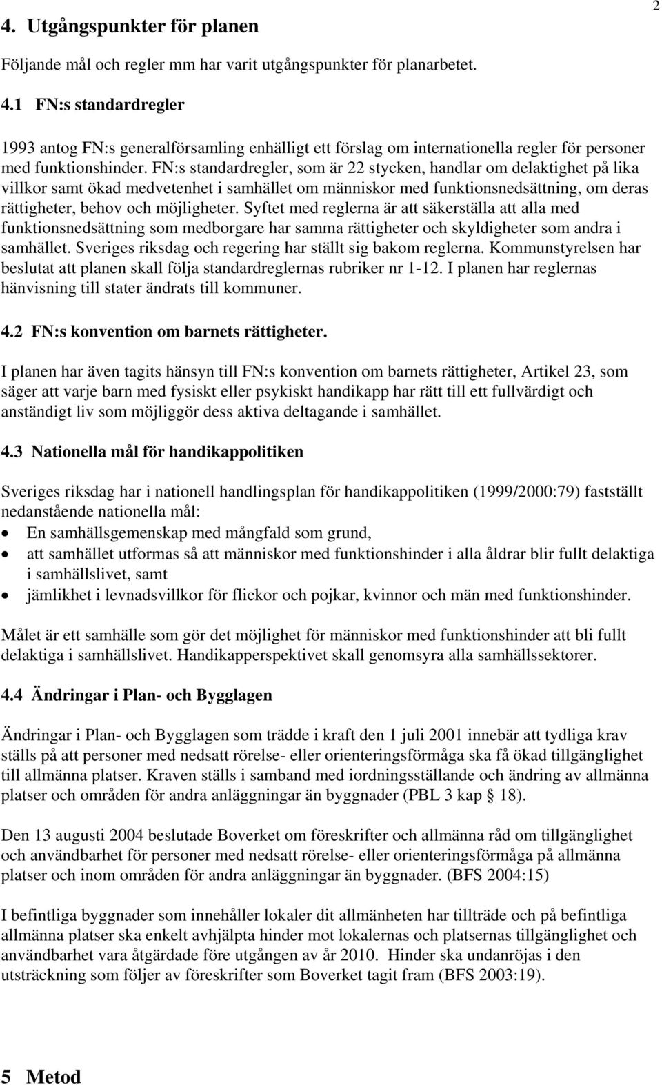 FN:s standardregler, som är 22 stycken, handlar om delaktighet på lika villkor samt ökad medvetenhet i samhället om människor med funktionsnedsättning, om deras rättigheter, behov och möjligheter.