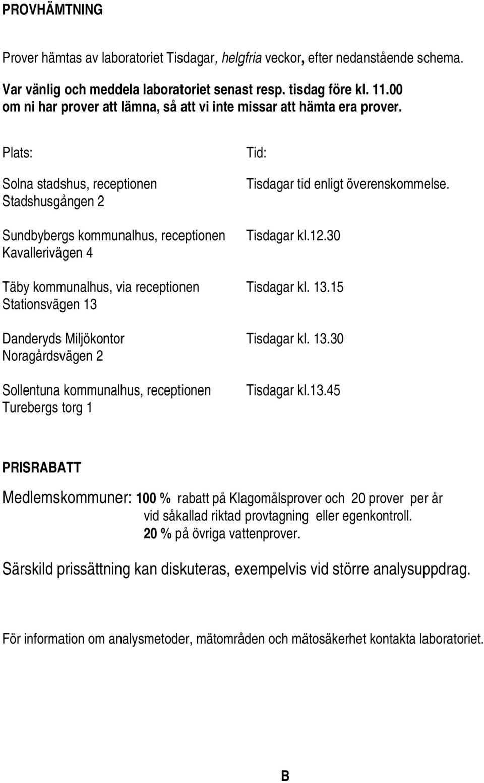 Plats: Solna stadshus, receptionen Stadshusgången 2 Sundbybergs kommunalhus, receptionen Kavallerivägen 4 Tid: Tisdagar tid enligt överenskommelse. Tisdagar kl.12.