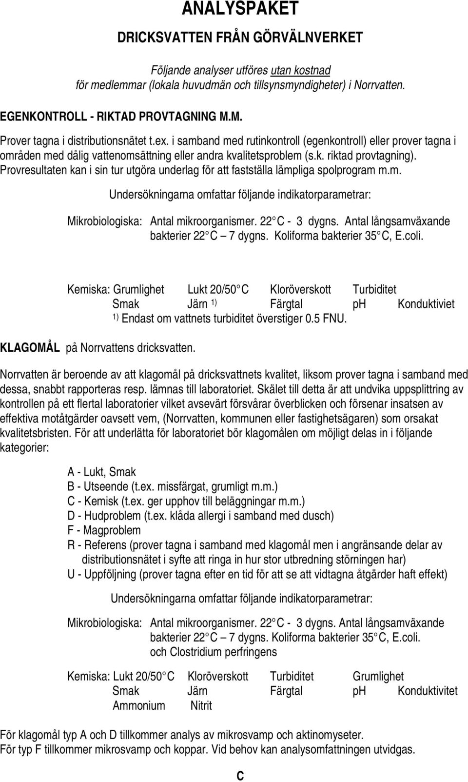 Provresultaten kan i sin tur utgöra underlag för att fastställa lämpliga spolprogram m.m. Undersökningarna omfattar följande indikatorparametrar: Mikrobiologiska: Antal mikroorganismer.