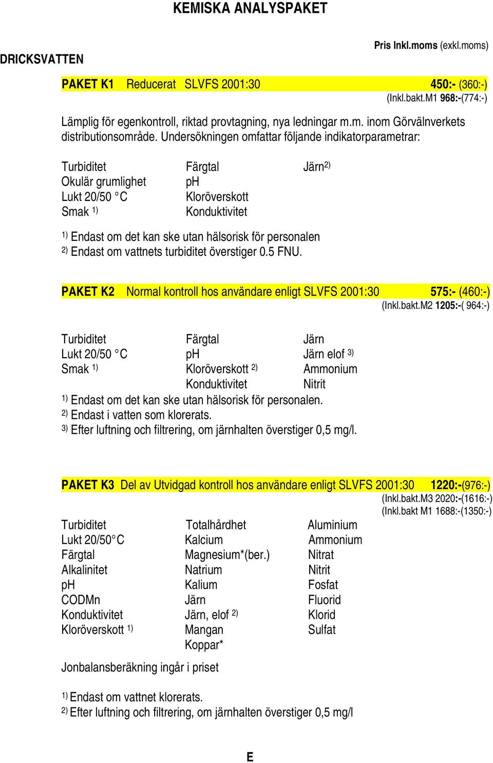 personalen 2) Endast om vattnets turbiditet överstiger 0.5 FNU. PAKET K2 Normal kontroll hos användare enligt SLVFS 2001:30 575:- (460:-) (Inkl.bakt.