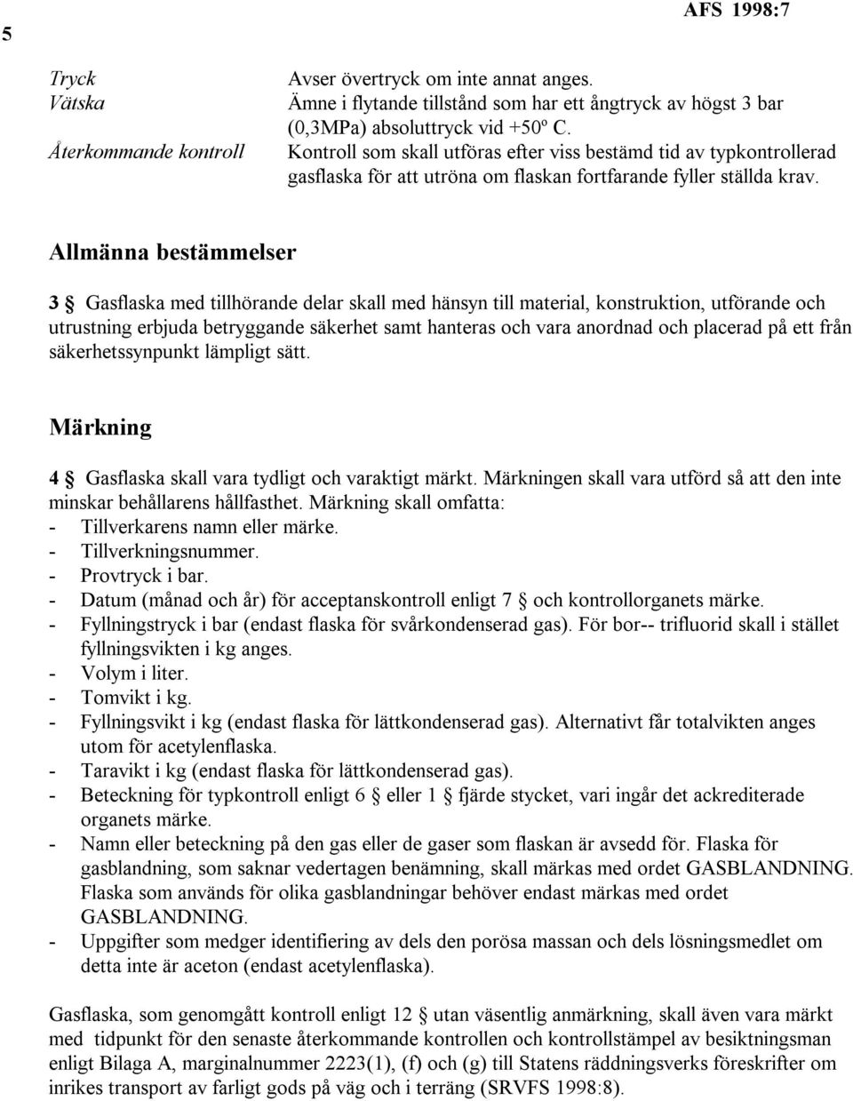 Allmänna bestämmelser 3 Gasflaska med tillhörande delar skall med hänsyn till material, konstruktion, utförande och utrustning erbjuda betryggande säkerhet samt hanteras och vara anordnad och