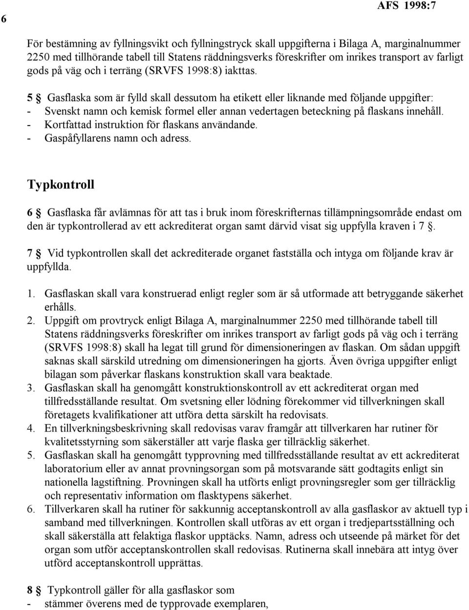 5 Gasflaska som är fylld skall dessutom ha etikett eller liknande med följande uppgifter: - Svenskt namn och kemisk formel eller annan vedertagen beteckning på flaskans innehåll.