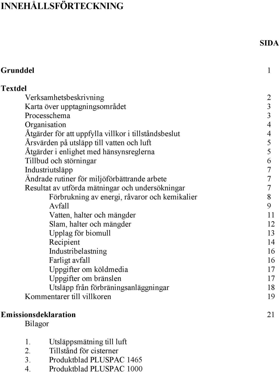 undersökningar 7 Förbrukning av energi, råvaror och kemikalier 8 Avfall 9 Vatten, halter och mängder 11 Slam, halter och mängder 12 Upplag för biomull 13 Recipient 14 Industribelastning 16 Farligt