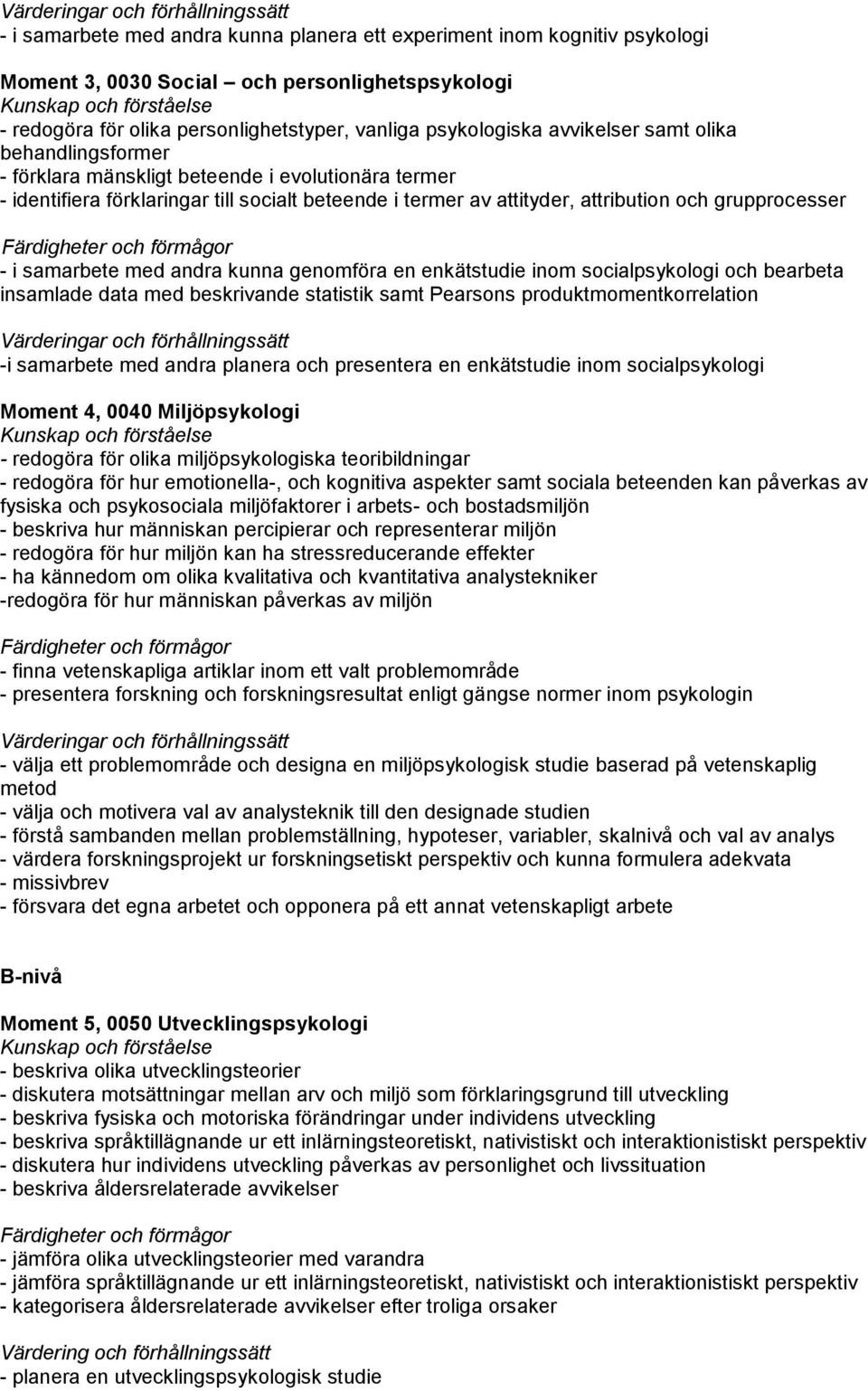 med andra kunna genomföra en enkätstudie inom socialpsykologi och bearbeta insamlade data med beskrivande statistik samt Pearsons produktmomentkorrelation -i samarbete med andra planera och