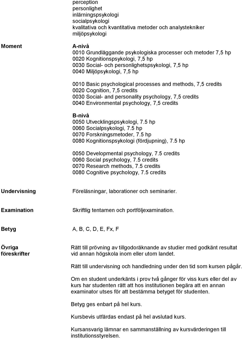 0030 Social- and personality psychology, 7,5 credits 0040 Environmental psychology, 7,5 credits 0050 Utvecklingspsykologi, 7.5 hp 0060 Socialpsykologi, 7.5 hp 0070 Forskningsmetoder, 7.