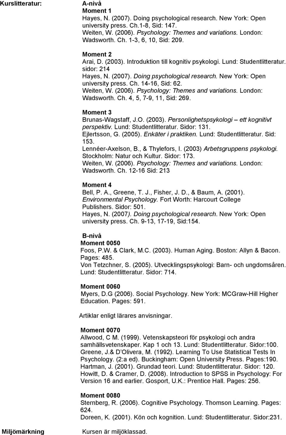 Lund: Studentlitteratur. Sidor: 131. Ejlertsson, G. (2005). Enkäter i praktiken. Lund: Studentlitteratur. Sid: 153. Lennéer-Axelson, B., & Thylefors, I. (2003) Arbetsgruppens psykologi.