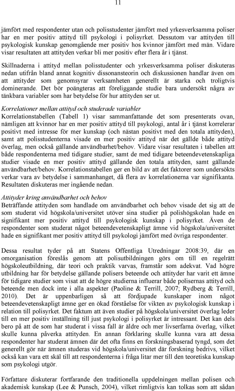 Skillnaderna i attityd mellan polisstudenter och yrkesverksamma poliser diskuteras nedan utifrån bland annat kognitiv dissonansteorin och diskussionen handlar även om att attityder som genomsyrar