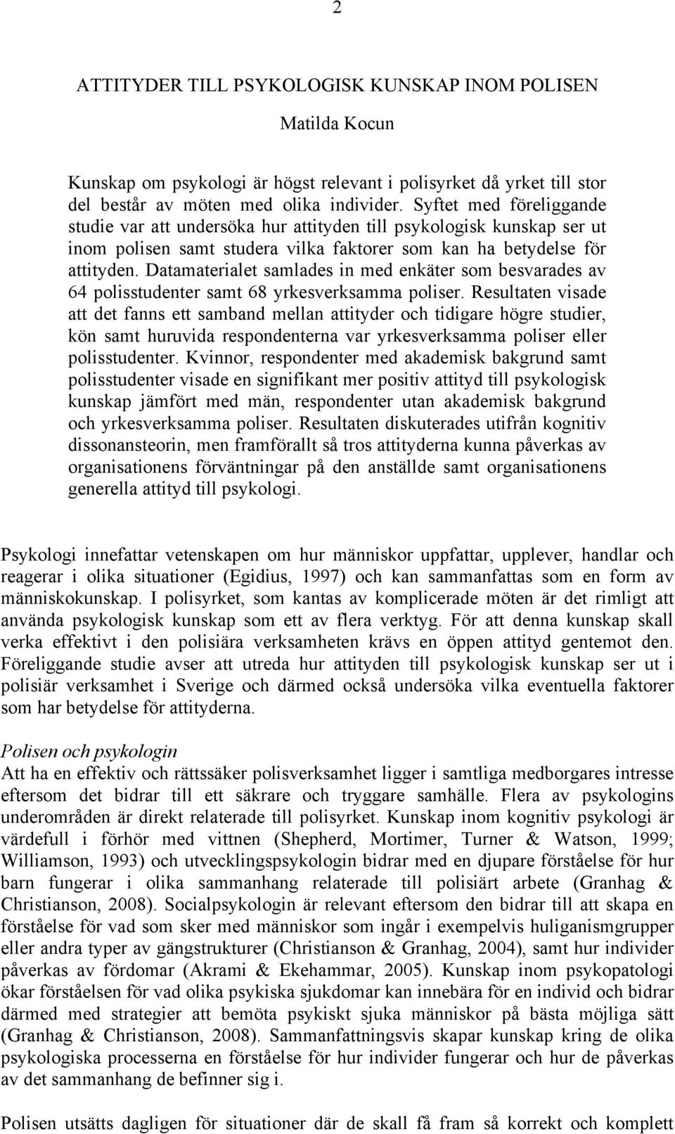 Datamaterialet samlades in med enkäter som besvarades av 64 polisstudenter samt 68 yrkesverksamma poliser.