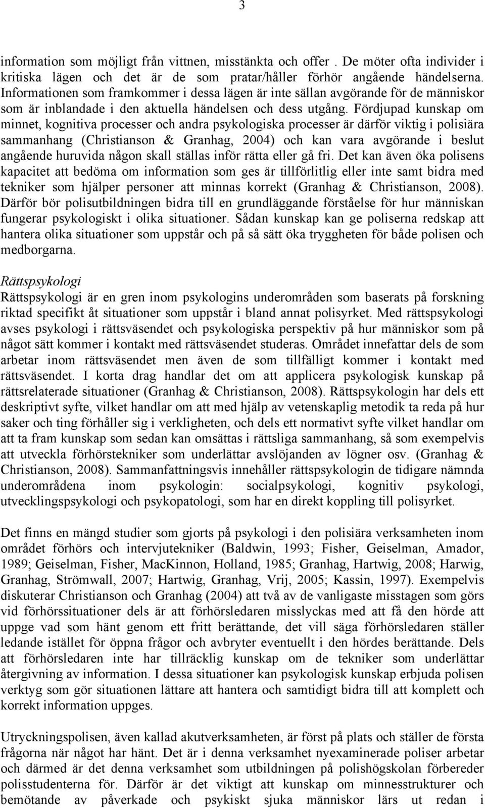 Fördjupad kunskap om minnet, kognitiva processer och andra psykologiska processer är därför viktig i polisiära sammanhang (Christianson & Granhag, 2004) och kan vara avgörande i beslut angående