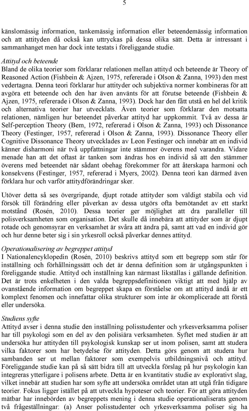 Attityd och beteende Bland de olika teorier som förklarar relationen mellan attityd och beteende är Theory of Reasoned Action (Fishbein & Ajzen, 1975, refererade i Olson & Zanna, 1993) den mest