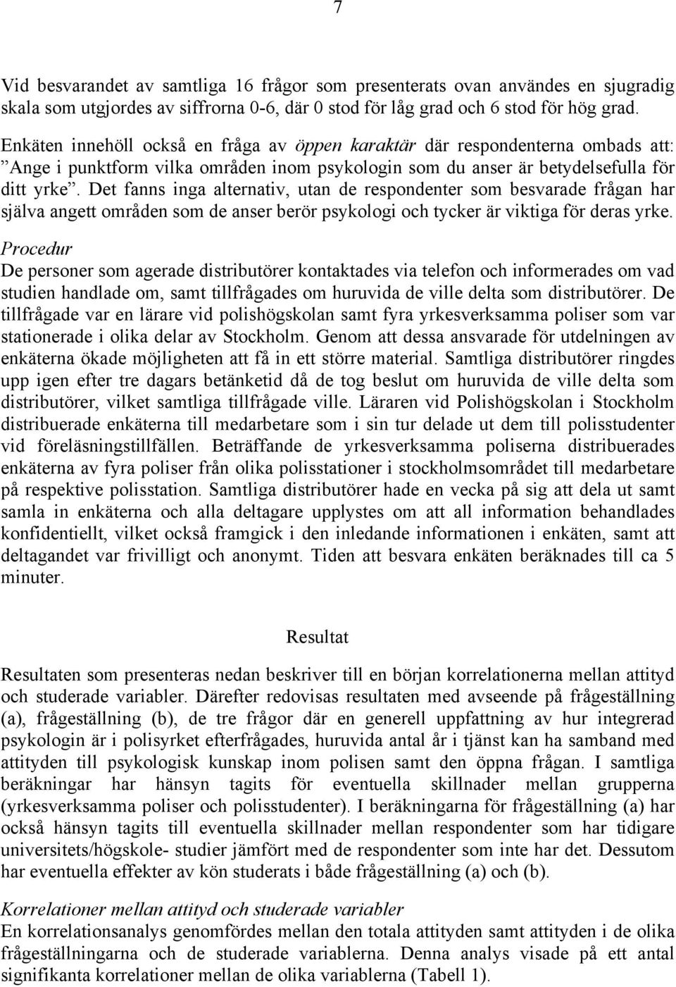 Det fanns inga alternativ, utan de respondenter som besvarade frågan har själva angett områden som de anser berör psykologi och tycker är viktiga för deras yrke.