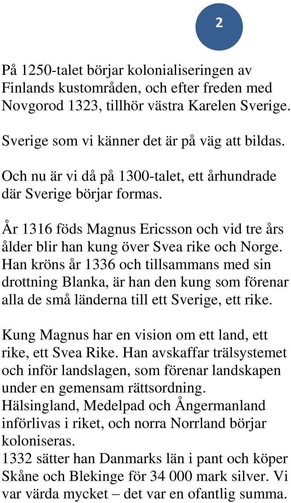 Han kröns år 1336 och tillsammans med sin drottning Blanka, är han den kung som förenar alla de små länderna till ett Sverige, ett rike. Kung Magnus har en vision om ett land, ett rike, ett Svea Rike.