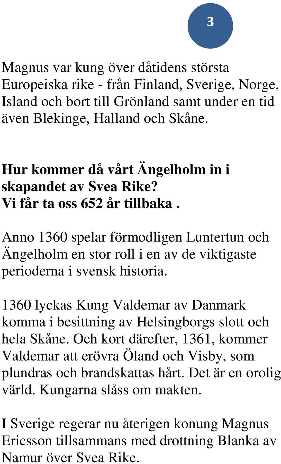 Anno 1360 spelar förmodligen Luntertun och Ängelholm en stor roll i en av de viktigaste perioderna i svensk historia.