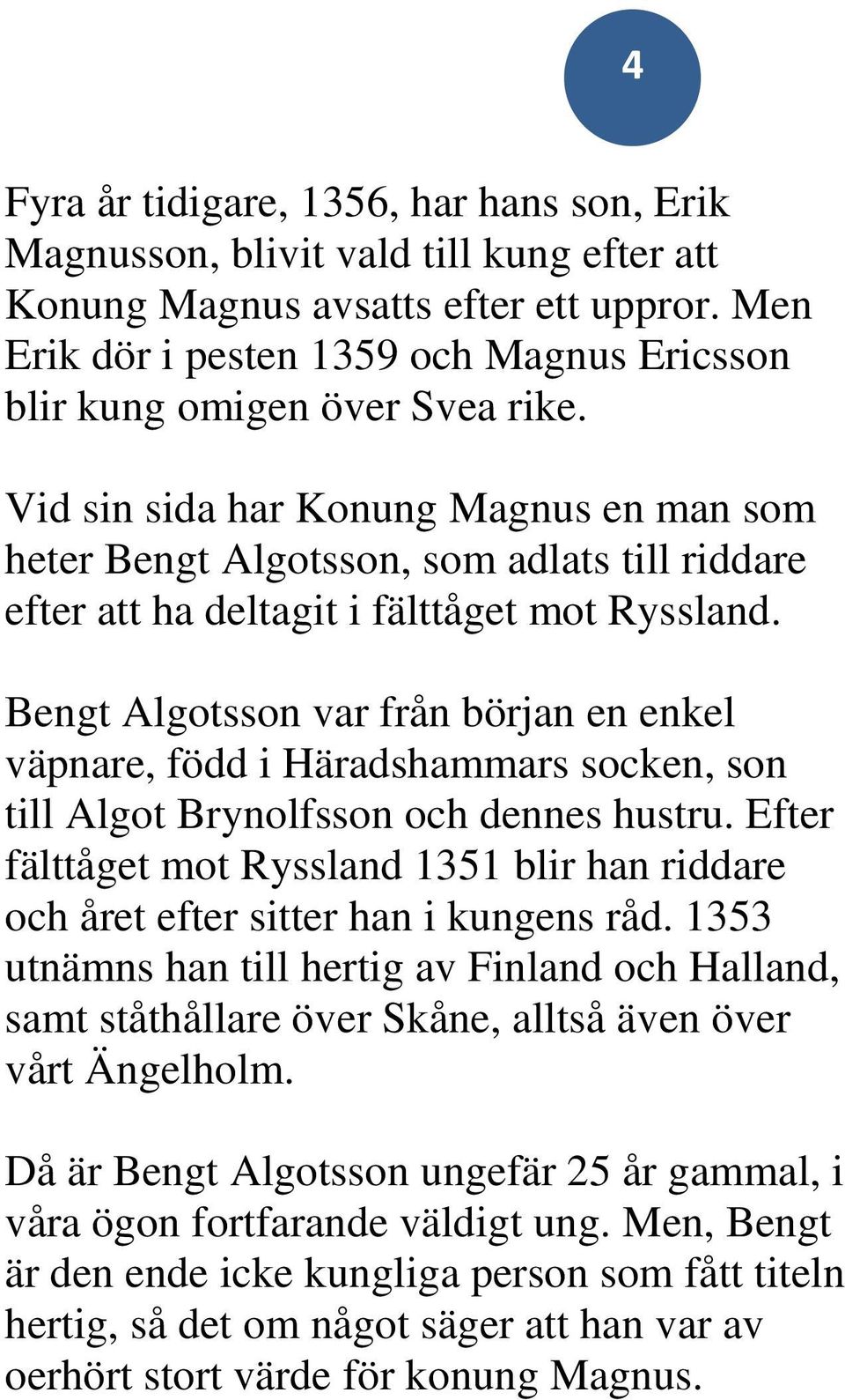 Vid sin sida har Konung Magnus en man som heter Bengt Algotsson, som adlats till riddare efter att ha deltagit i fälttåget mot Ryssland.