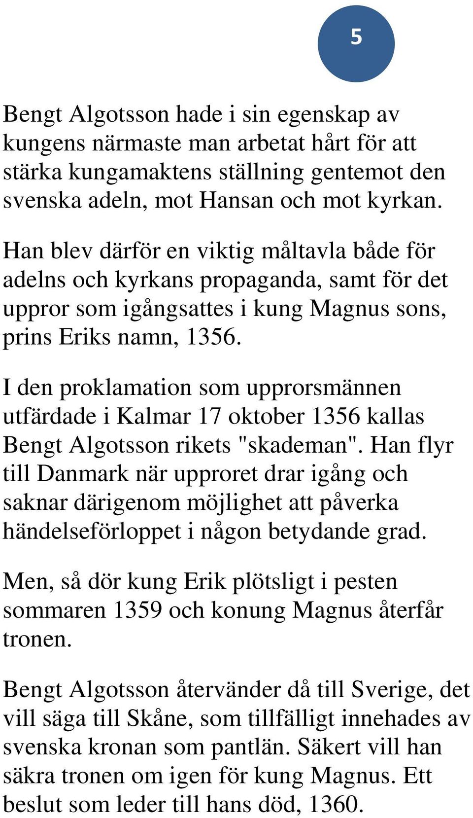 I den proklamation som upprorsmännen utfärdade i Kalmar 17 oktober 1356 kallas Bengt Algotsson rikets "skademan".