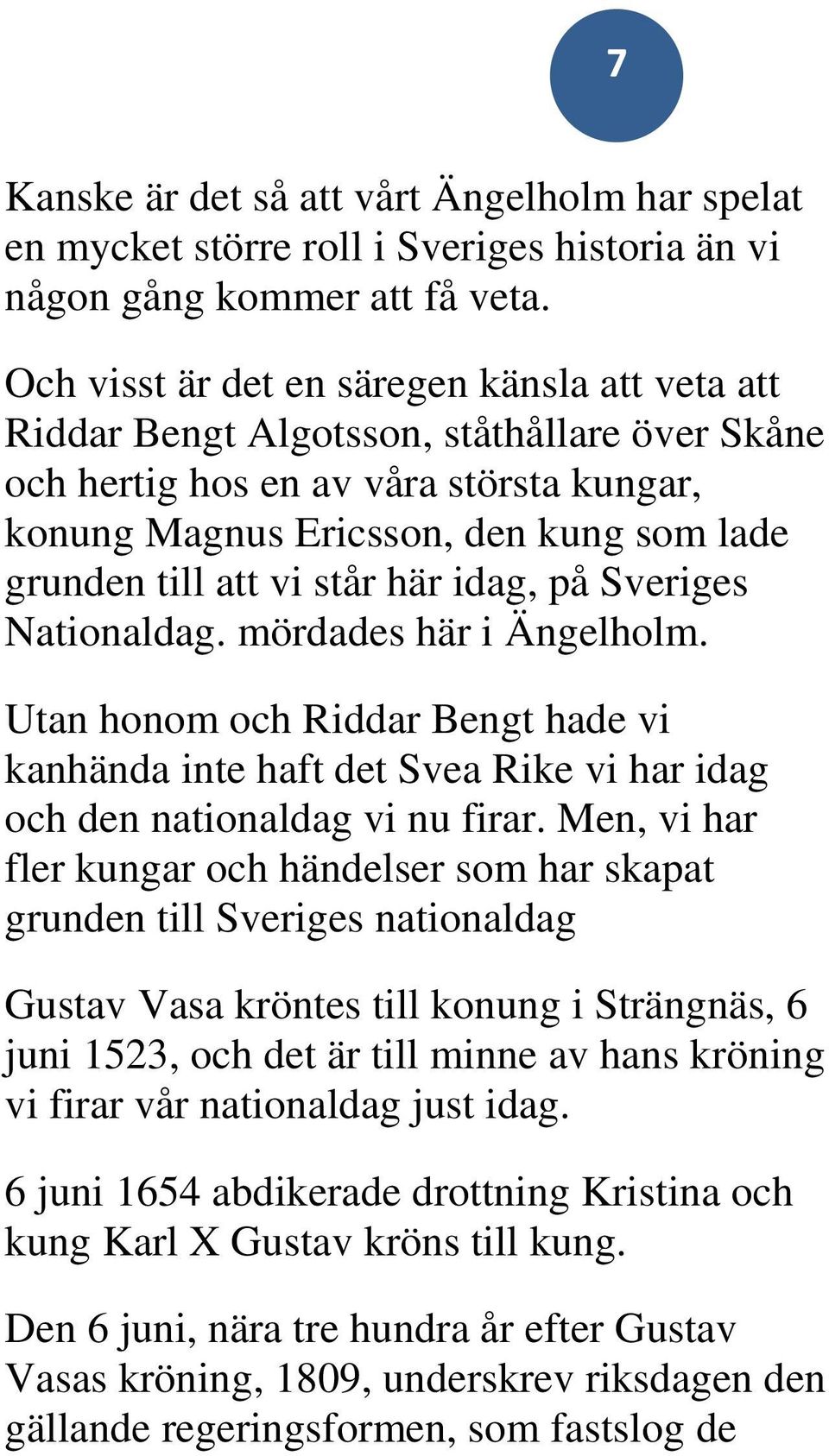 står här idag, på Sveriges Nationaldag. mördades här i Ängelholm. Utan honom och Riddar Bengt hade vi kanhända inte haft det Svea Rike vi har idag och den nationaldag vi nu firar.