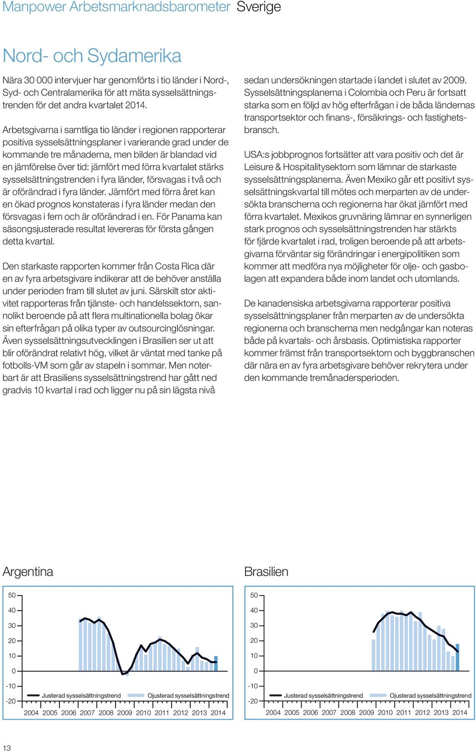 Arbetsgivarna i samtliga tio länder i regionen rapporterar positiva sysselsättningsplaner i varierande grad under de kommande tre månaderna, men bilden är blandad vid en jämförelse över tid: jämfört