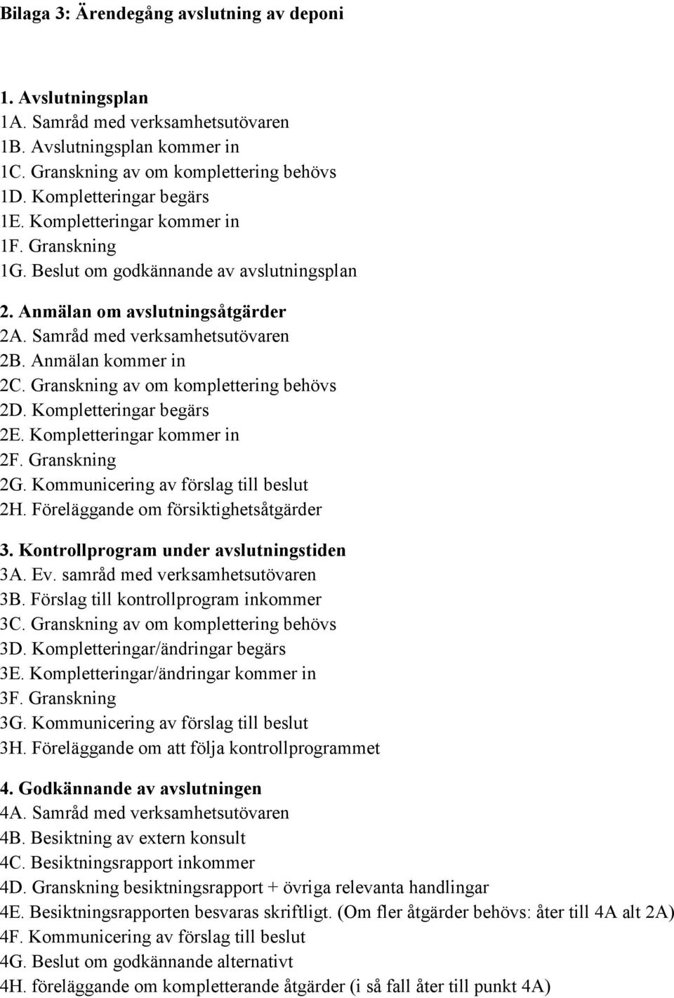 Granskning av om komplettering behövs 2D. Kompletteringar begärs 2E. Kompletteringar kommer in 2F. Granskning 2G. Kommunicering av förslag till beslut 2H. Föreläggande om försiktighetsåtgärder 3.